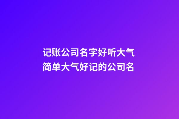 记账公司名字好听大气 简单大气好记的公司名-第1张-公司起名-玄机派